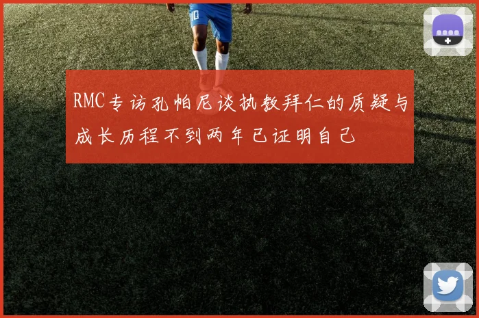 RMC专访孔帕尼谈执教拜仁的质疑与成长历程不到两年已证明自己