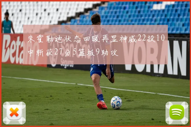 朱霍勒迪状态回暖再显神威22投10中斩获27分5篮板9助攻
